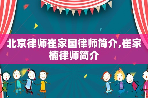 北京律師崔家國律師簡介,崔家楠律師簡介