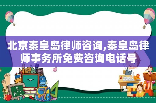 北京秦皇島律師咨詢,秦皇島律師事務(wù)所免費(fèi)咨詢電話號(hào)