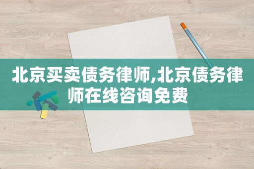 北京買賣債務(wù)律師,北京債務(wù)律師在線咨詢免費(fèi)