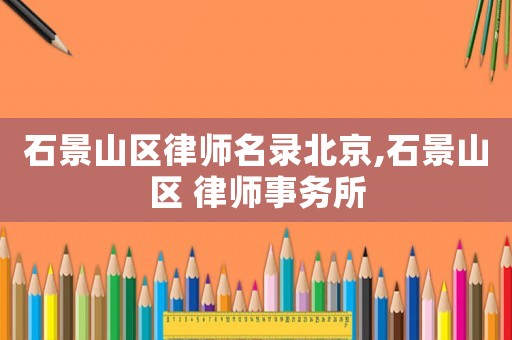 石景山區(qū)律師名錄北京,石景山區(qū) 律師事務(wù)所