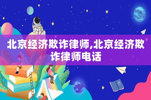 北京經(jīng)濟(jì)欺詐律師,北京經(jīng)濟(jì)欺詐律師電話