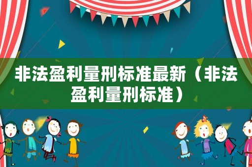 非法盈利量刑標準最新（非法盈利量刑標準）