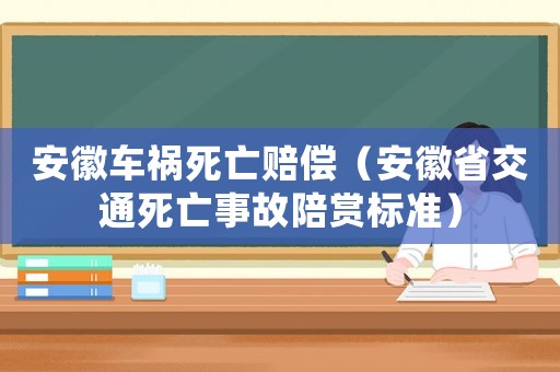 安徽車禍死亡賠償（安徽省交通死亡事故陪賞標準）