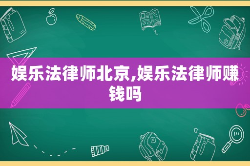 娛樂(lè)法律師北京,娛樂(lè)法律師賺錢(qián)嗎