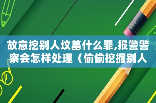 故意挖別人墳?zāi)故裁醋?報(bào)警警察會(huì)怎樣處理（偷偷挖掘別人墳?zāi)乖趺炊ㄗ铮? title=