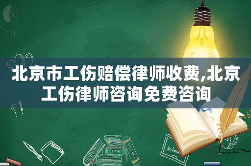 北京市工傷賠償律師收費,北京工傷律師咨詢免費咨詢