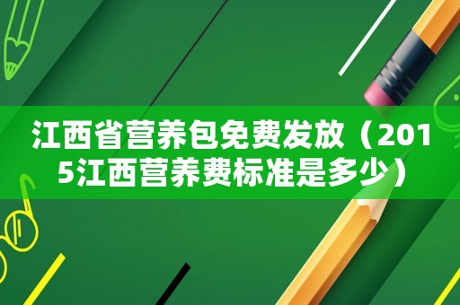 江西省營養(yǎng)包免費(fèi)發(fā)放（2015江西營養(yǎng)費(fèi)標(biāo)準(zhǔn)是多少）