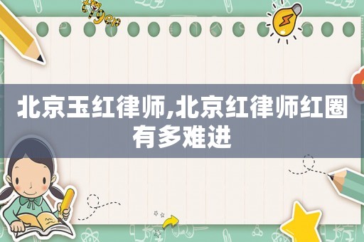 北京玉紅律師,北京紅律師紅圈有多難進(jìn)