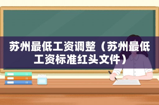 蘇州最低工資調(diào)整（蘇州最低工資標(biāo)準(zhǔn)紅頭文件）