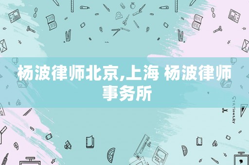 楊波律師北京,上海 楊波律師 事務(wù)所