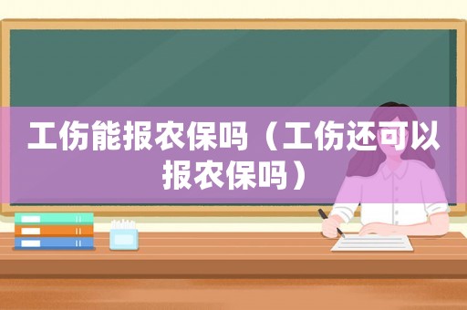 工傷能報(bào)農(nóng)保嗎（工傷還可以報(bào)農(nóng)保嗎）