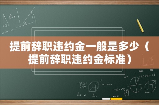提前辭職違約金一般是多少（提前辭職違約金標(biāo)準(zhǔn)）
