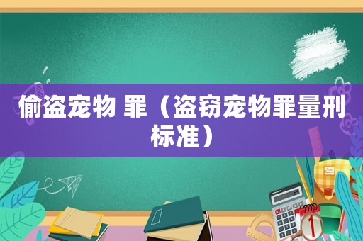 偷盜寵物 罪（盜竊寵物罪量刑標(biāo)準(zhǔn)）