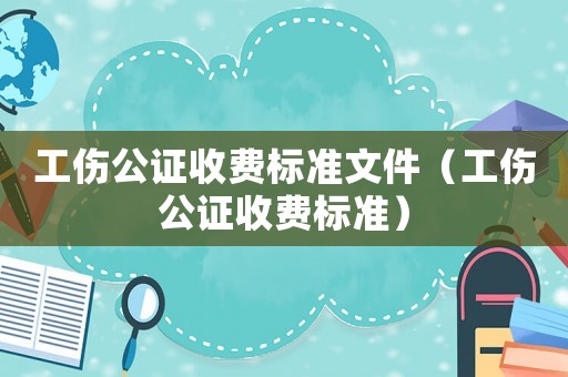 工傷公證收費標準文件（工傷公證收費標準）