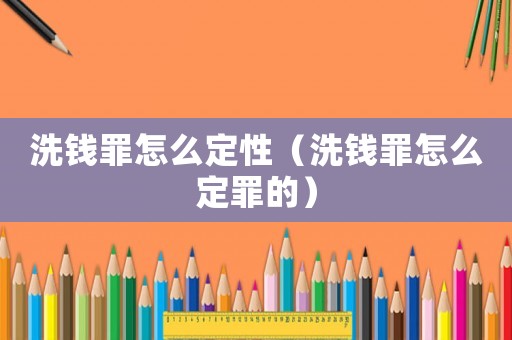 洗錢(qián)罪怎么定性（洗錢(qián)罪怎么定罪的）