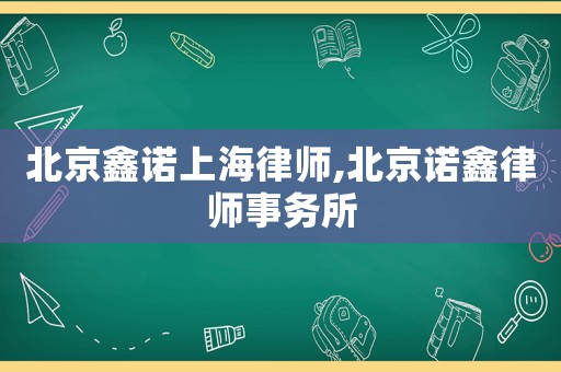 北京鑫諾上海律師,北京諾鑫律師事務(wù)所