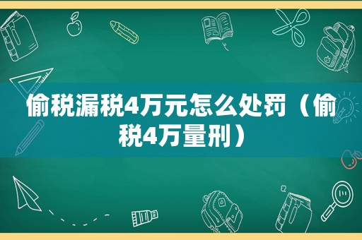 偷稅漏稅4萬(wàn)元怎么處罰（偷稅4萬(wàn)量刑）