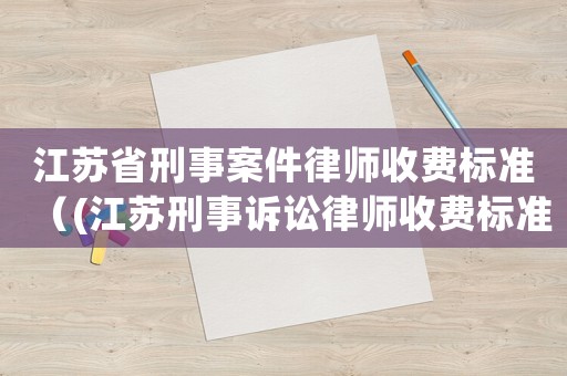 江蘇省刑事案件律師收費標準（(江蘇刑事訴訟律師收費標準）