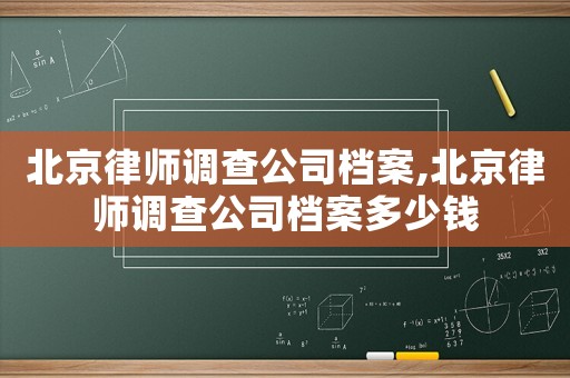 北京律師調(diào)查公司檔案,北京律師調(diào)查公司檔案多少錢