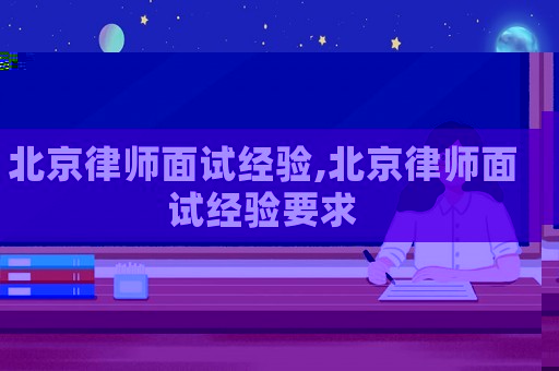 北京律師面試經(jīng)驗,北京律師面試經(jīng)驗要求