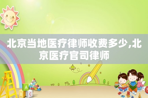 北京當(dāng)?shù)蒯t(yī)療律師收費(fèi)多少,北京醫(yī)療官司律師