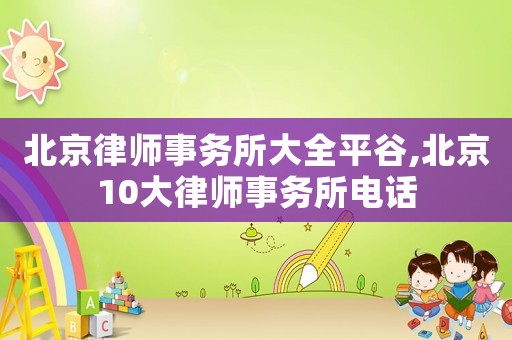 北京律師事務所大全平谷,北京10大律師事務所電話