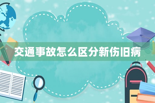 交通事故怎么區(qū)分新傷舊病