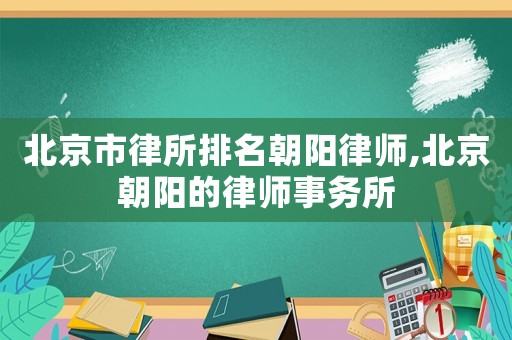 北京市律所排名朝陽(yáng)律師,北京朝陽(yáng)的律師事務(wù)所
