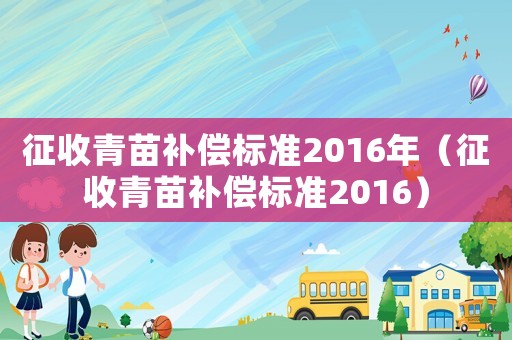 征收青苗補償標準2016年（征收青苗補償標準2016）