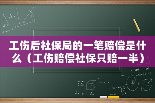 工傷后社保局的一筆賠償是什么（工傷賠償社保只賠一半）