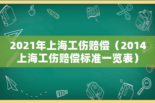 2021年上海工傷賠償（2014上海工傷賠償標(biāo)準(zhǔn)一覽表）