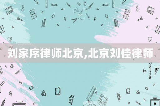 劉家序律師北京,北京劉佳律師