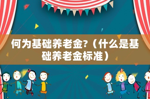何為基礎養(yǎng)老金?（什么是基礎養(yǎng)老金標準）