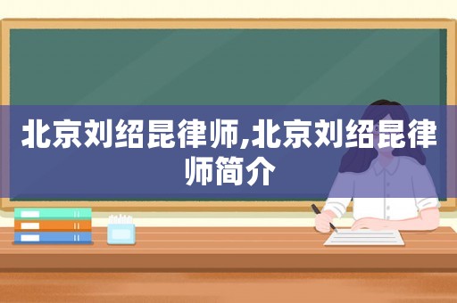 北京劉紹昆律師,北京劉紹昆律師簡介