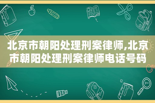 北京市朝陽處理刑案律師,北京市朝陽處理刑案律師電話號(hào)碼