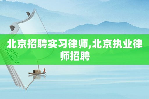 北京招聘實習律師,北京執(zhí)業(yè)律師招聘