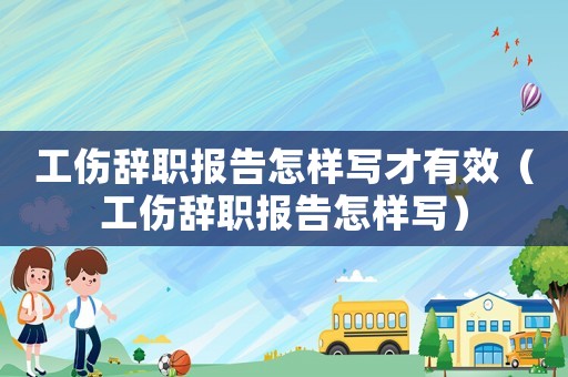 工傷辭職報告怎樣寫才有效（工傷辭職報告怎樣寫）