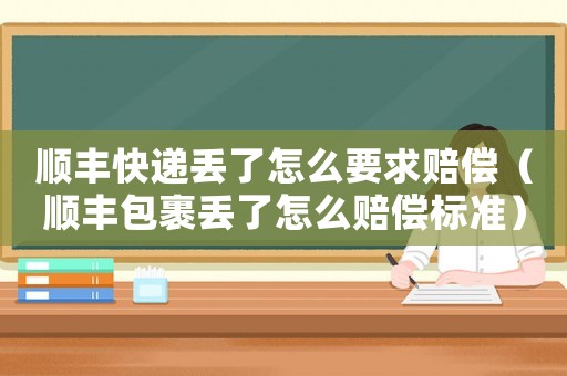 順豐快遞丟了怎么要求賠償（順豐包裹丟了怎么賠償標(biāo)準(zhǔn)）