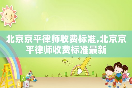 北京京平律師收費標準,北京京平律師收費標準最新