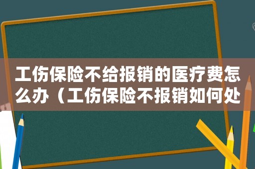 工傷保險不給報銷的醫(yī)療費(fèi)怎么辦（工傷保險不報銷如何處理）