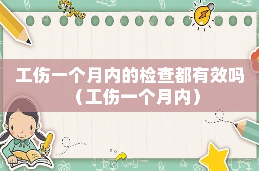 工傷一個月內的檢查都有效嗎（工傷一個月內）