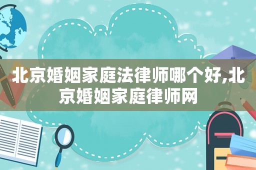 北京婚姻家庭法律師哪個好,北京婚姻家庭律師網(wǎng)