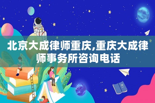 北京大成律師重慶,重慶大成律師事務(wù)所咨詢電話