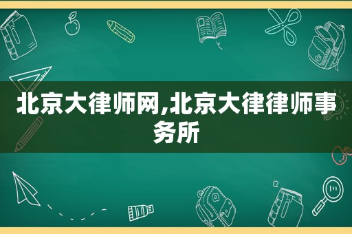 北京大律師網(wǎng),北京大律律師事務所