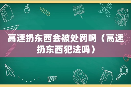 高速扔?xùn)|西會(huì)被處罰嗎（高速扔?xùn)|西犯法嗎）