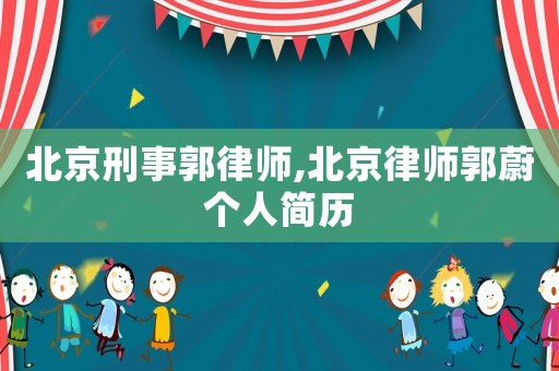 北京刑事郭律師,北京律師郭蔚個(gè)人簡(jiǎn)歷