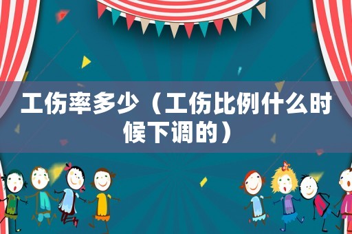 工傷率多少（工傷比例什么時候下調(diào)的）