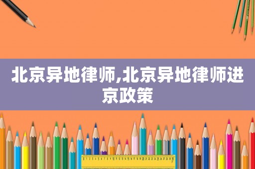 北京異地律師,北京異地律師進(jìn)京政策