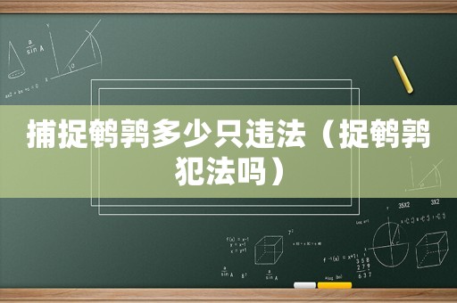 捕捉鵪鶉多少只違法（捉鵪鶉犯法嗎）