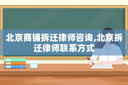 北京商鋪拆遷律師咨詢,北京拆遷律師聯(lián)系方式